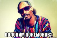  половим покемонов?