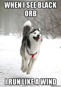 when i see black orb i run like a wind
