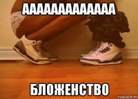 ааааааааааааа бложенство
