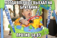 когда впервые выехал на британии против 34-85