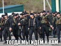  ...тогда мы идем к вам