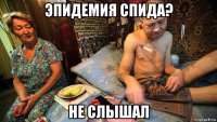 эпидемия спида? не слышал