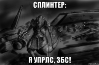 сплинтер: я упрлс, збс!