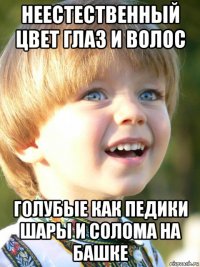 неестественный цвет глаз и волос голубые как педики шары и солома на башке