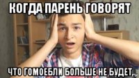 когда парень говорят что гомоебли больше не будет