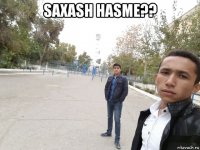 saxash hasme?? 