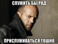 служить бы рад прислуживаться тошно