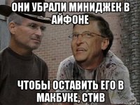 они убрали миниджек в айфоне чтобы оставить его в макбуке, стив