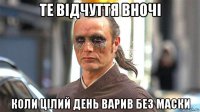 те відчуття вночі коли цілий день варив без маски