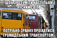 щоб зрозуміти настільки тісний світ, потрібно зранку проїхатися громадським транспортом.