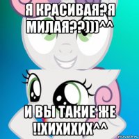 я красивая?я милая??)))^^ и вы такие же !!хихихих^^