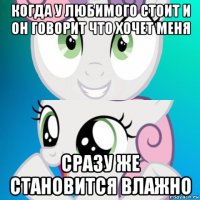 когда у любимого стоит и он говорит что хочет меня сразу же становится влажно