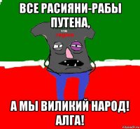 все расияни-рабы путена, а мы виликий народ! алга!