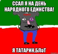 ссал я на день народного единства! я татарин,бләт