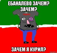 ебаналево зачем? зачем? зачем я курил?