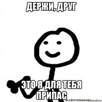 держи, друг это я для тебя припас