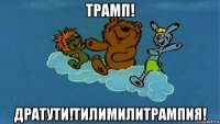 трамп! дратути!тилимилитрампия!