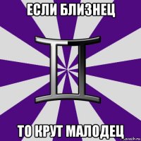 если близнец то крут малодец