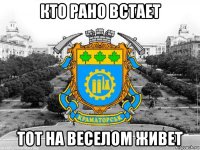 кто рано встает тот на веселом живет