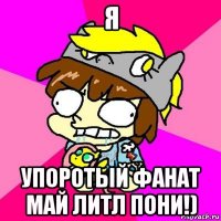 я упоротый фанат май литл пони!)