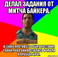 делал задания от митча байкера. в гонке против его ребят поставил танки, пока они врезались и упали я проехал круг.