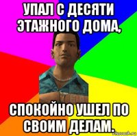 упал с десяти этажного дома, спокойно ушел по своим делам.