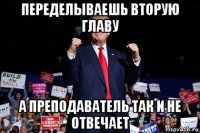 переделываешь вторую главу а преподаватель так и не отвечает