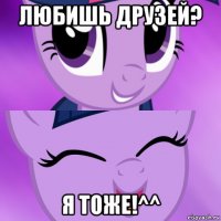 любишь друзей? я тоже!^^