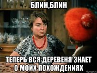блин,блин теперь вся деревеня знает о моих похождениях
