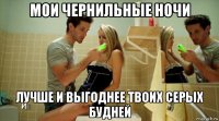 мои чернильные ночи лучше и выгоднее твоих серых будней
