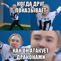 когда друг показывает как он атакует драконами