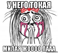 у него токая милая жоооо пааа