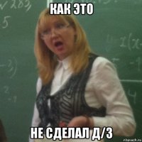 как это не сделал д/з