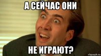а сейчас они не играют?