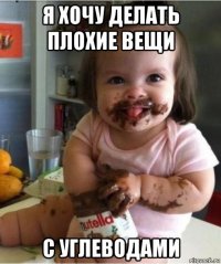 я хочу делать плохие вещи с углеводами