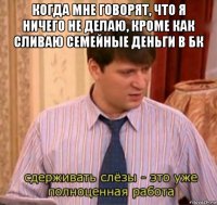 когда мне говорят, что я ничего не делаю, кроме как сливаю семейные деньги в бк 