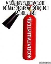 дай другу, когда он опять сольёт все свои бабки в бк 