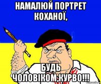 намалюй портрет коханої, будь чоловіком,курво!!!