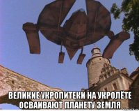  великие укропитеки на укролёте осваивают планету земля