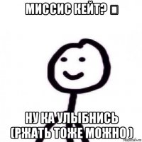 миссис кейт? ❤ ну ка улыбнись (ржать тоже можно )