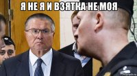 я не я и взятка не моя 