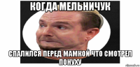 когда мельничук спалился перед мамкой что смотрел понуху