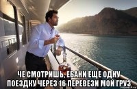  че смотришь, ебани еще одну поездку через 16 перевези мой груз