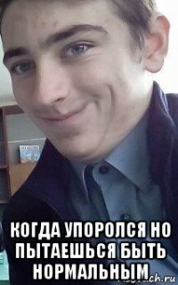  когда упоролся но пытаешься быть нормальным
