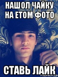 нашол чайку на етом фото ставь лайк