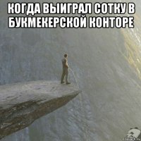 когда выиграл сотку в букмекерской конторе 