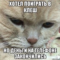 хотел поиграть в клеш но деньги на телефоне закончились