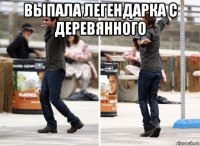 выпала легендарка с деревянного 