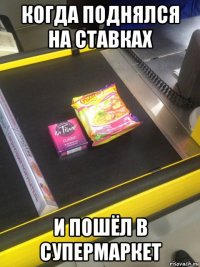 когда поднялся на ставках и пошёл в супермаркет