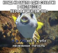 когда не зашло одно событие в экспрессе к коэффициентом 100+ 